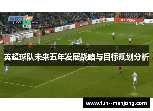 英超球队未来五年发展战略与目标规划分析