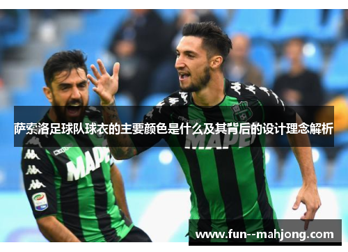 萨索洛足球队球衣的主要颜色是什么及其背后的设计理念解析