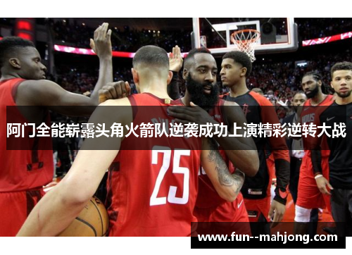 阿门全能崭露头角火箭队逆袭成功上演精彩逆转大战