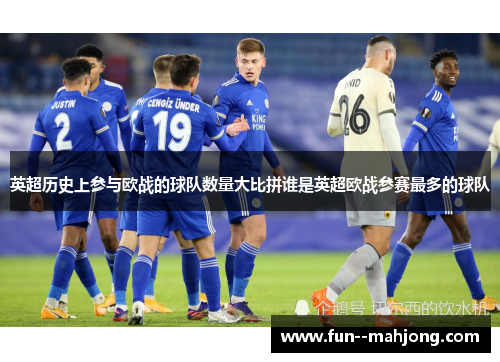 英超历史上参与欧战的球队数量大比拼谁是英超欧战参赛最多的球队