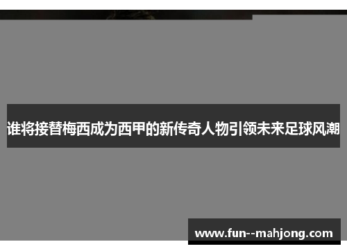 谁将接替梅西成为西甲的新传奇人物引领未来足球风潮
