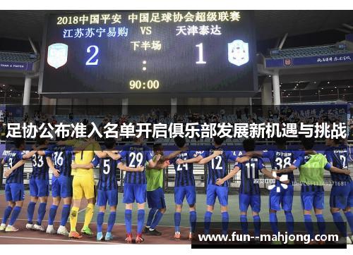 足协公布准入名单开启俱乐部发展新机遇与挑战 足协公布准入名单开启俱乐部发展新机遇与挑战