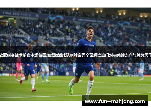 欧冠联赛战术前瞻主场氛围加成激活球队制胜密码全面解读豪门对决关键走向与胜负天平 欧冠联赛战术前瞻主场氛围加成激活球队制胜密码全面解读豪门对决关键走向与胜负天平