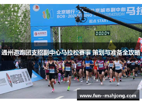 通州邀跑团支招副中心马拉松赛事 策划与准备全攻略 通州邀跑团支招副中心马拉松赛事 策划与准备全攻略