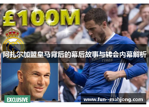 阿扎尔加盟皇马背后的幕后故事与转会内幕解析 阿扎尔加盟皇马背后的幕后故事与转会内幕解析
