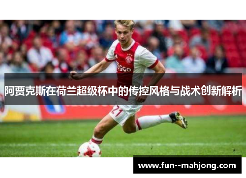阿贾克斯在荷兰超级杯中的传控风格与战术创新解析 阿贾克斯在荷兰超级杯中的传控风格与战术创新解析