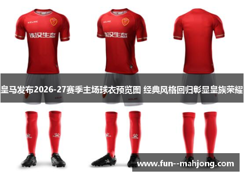 皇马发布2026-27赛季主场球衣预览图 经典风格回归彰显皇族荣耀