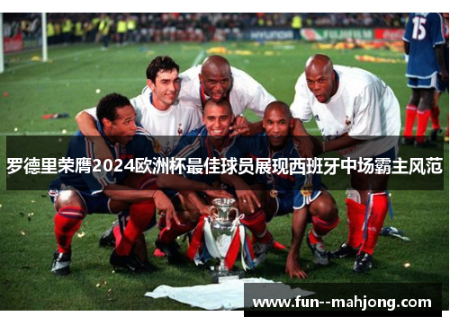 罗德里荣膺2024欧洲杯最佳球员展现西班牙中场霸主风范