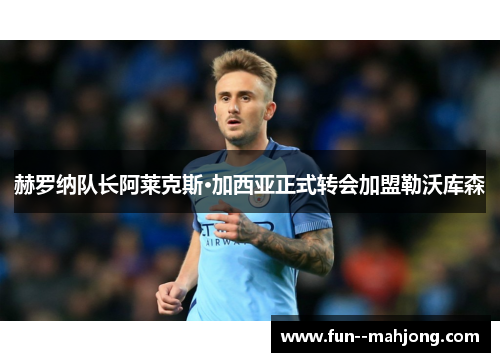 赫罗纳队长阿莱克斯·加西亚正式转会加盟勒沃库森