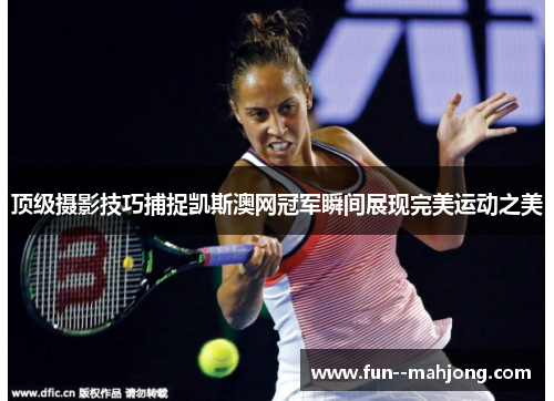 顶级摄影技巧捕捉凯斯澳网冠军瞬间展现完美运动之美
