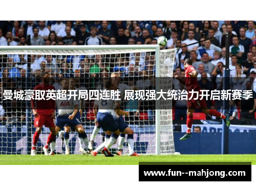 曼城豪取英超开局四连胜 展现强大统治力开启新赛季 曼城豪取英超开局四连胜 展现强大统治力开启新赛季