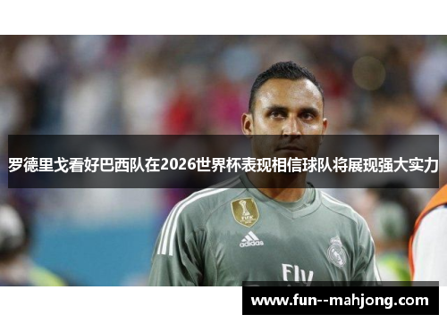 罗德里戈看好巴西队在2026世界杯表现相信球队将展现强大实力 罗德里戈看好巴西队在2026世界杯表现相信球队将展现强大实力