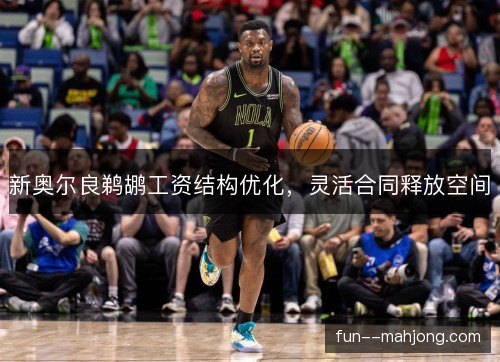 新奥尔良鹈鹕工资结构优化，灵活合同释放空间